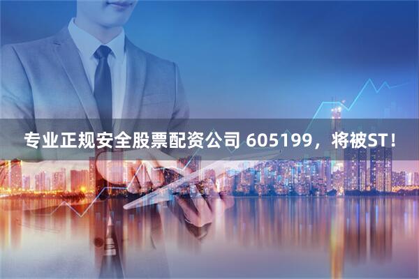 专业正规安全股票配资公司 605199，将被ST！
