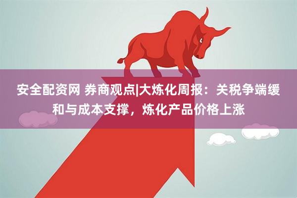 安全配资网 券商观点|大炼化周报：关税争端缓和与成本支撑，炼化产品价格上涨
