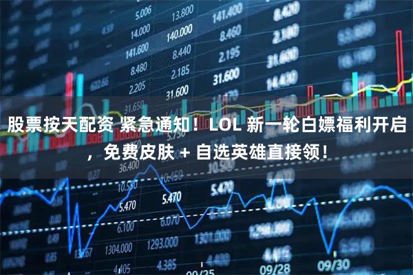 股票按天配资 紧急通知！LOL 新一轮白嫖福利开启，免费皮肤 + 自选英雄直接领！